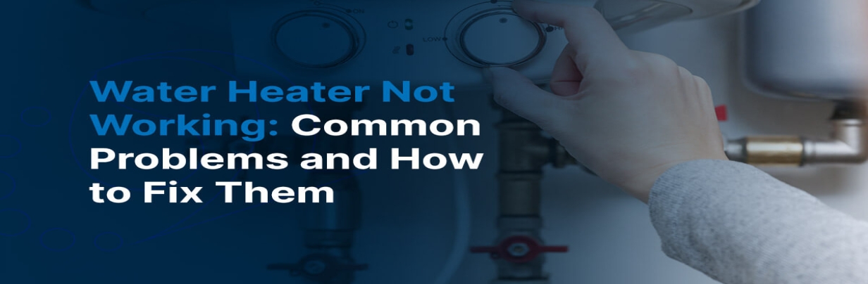 Water Heater Not Working? Common Problems and How to Fix Them