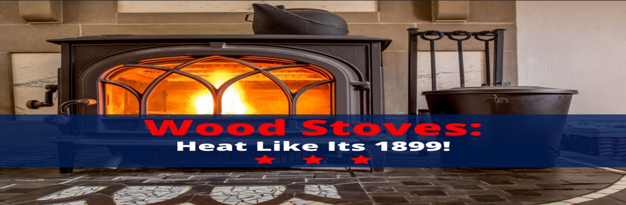 Wood Stoves: Heat Like It's 1899!