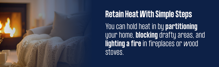 Partition off your home, block drafty areas, and light a fire to hold heat indoors
