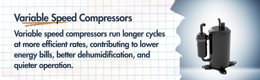 text: Variable speed compressors run longer cycles at more efficient rates, contributing to lower energy bills, better dehumidification, and quieter operation. image: a variable speed compressor