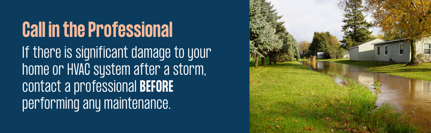 Call for professional help with hvac flood damage text: If there is significant damage to your home or HVAC system after a storm, contact a professional BEFORE performing any maintenance. image: a flooded yard