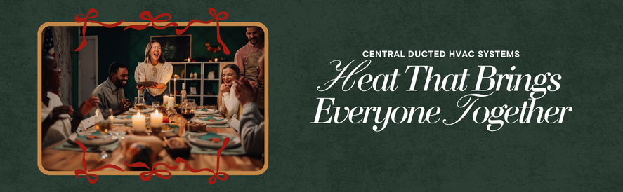 Central Ducted HVAC Systems Provide Heat That Brings Everyone Together Central Ducted HVAC Systems Provide Heat That Brings Everyone Together