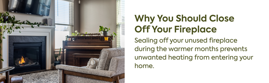 text: Sealing off your unused fireplace during the warmer months prevents unwanted heating from entering your home. image: a fireplace with a flame going in a sunny living room.