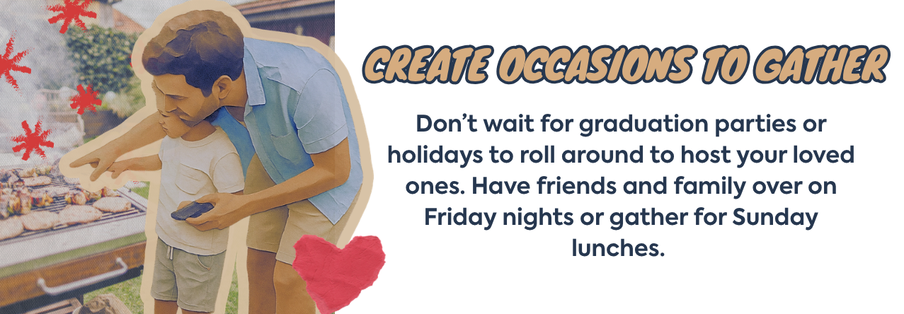 Create Occasions to Gather with a summer bbq party text: Don’t wait for graduation parties or holidays to roll around to host your loved ones. Have friends and family over on Friday nights or gather for Sunday lunches. image: a scrapbook stylized image of a father and son grilling together