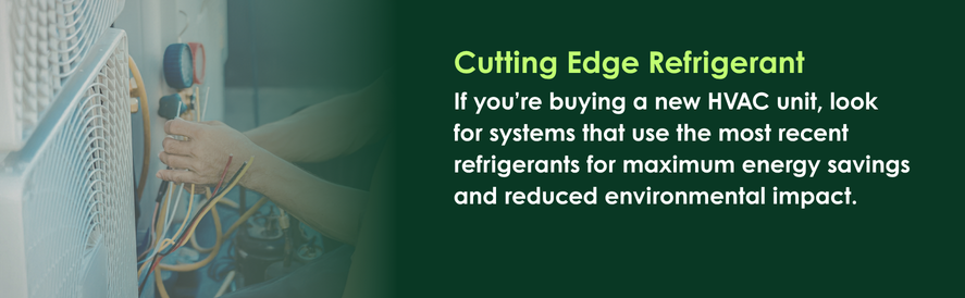text: If you&rsquo;re buying a new HVAC unit, look for systems that use the most recent refrigerants for maximum energy savings and reduced environmental impact.