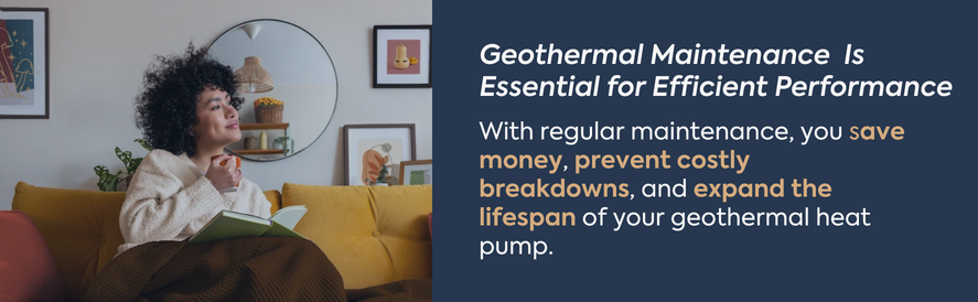 Geothermal Maintenance Is Essential for Efficient Performance text: With regular maintenance, you save money, prevent costly breakdowns, and expand the lifespan of your geothermal heat pump. image: a woman with curly black hair sitting on a couch with a brown blanket and green book in her lap.