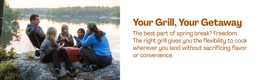 Your Grill, Your Getaway text: The best part of spring break? Freedom. The right grill gives you the flexibility to cook wherever you land without sacrificing flavor or convenience. image: a family camping on a mountain