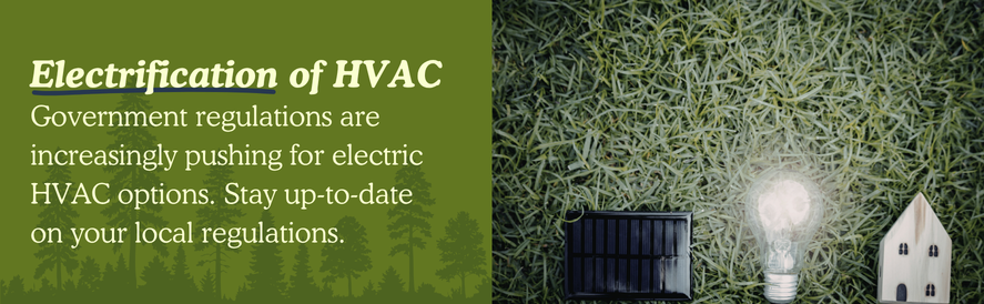 Electrification of HVAC text: Government regulations are increasingly pushing for electric HVAC options. Stay up-to-date on your local regulations. image: a solar panel, light bulb, and figurine house laying on grass
