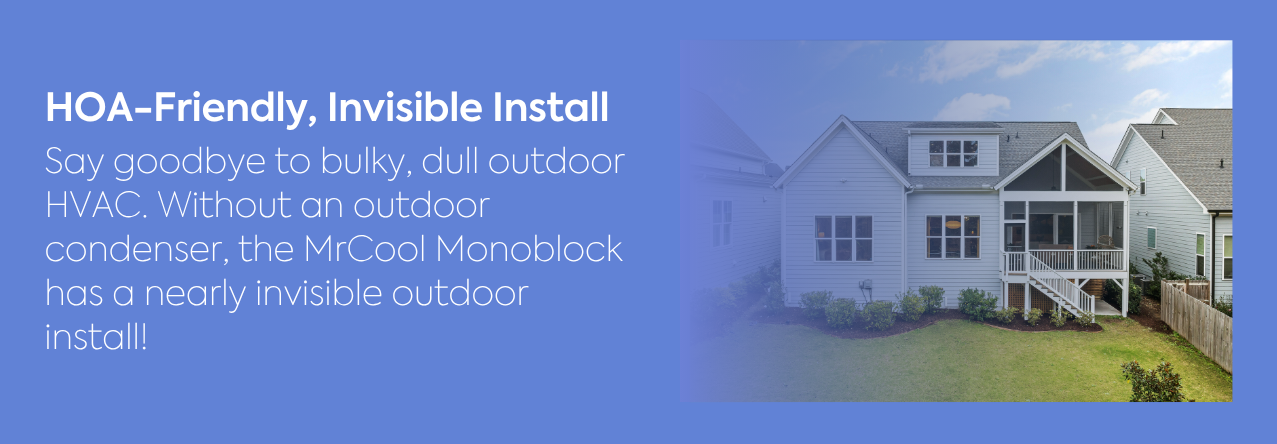 text: Say goodbye to bulky, dull outdoor HVAC. Without an outdoor condenser, the MrCool Monoblock has a nearly invisible outdoor install! image: a two-story HOA home