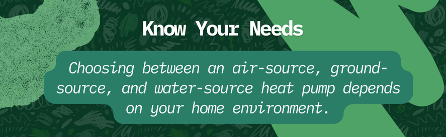 text: Choosing between an air-source, ground-source, and water-source heat pump depends on your home environment.