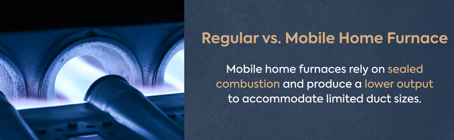 Regular vs. Mobile Home Furnace text: Mobile home furnaces rely on sealed combustion and produce a lower output to accommodate limited duct sizes. image: a blue flame coming from a burner