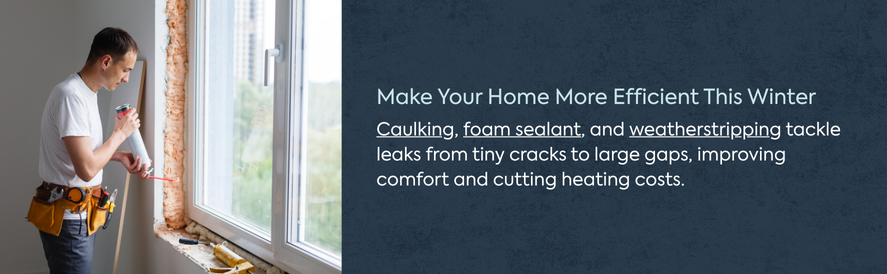 Use caulking, foam sealant, and weatherstripping to make your home cozy and efficient this winter Use caulking, foam sealant, and weatherstripping to make your home cozy and efficient this winter