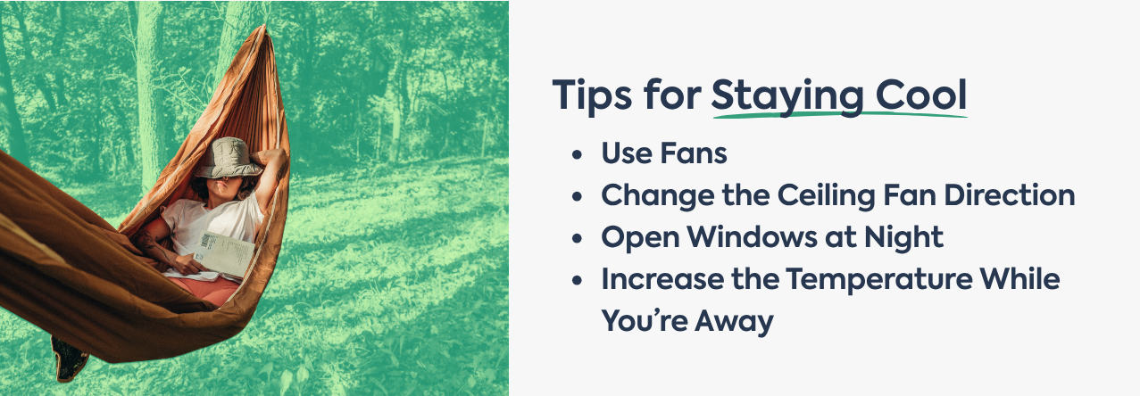 text: Use Fans Change the Ceiling Fan Direction Open Windows at Night Increase the Temperature While You&rsquo;re Away