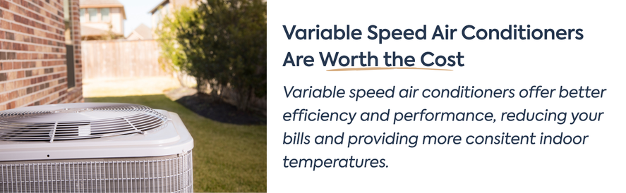 Variable Speed Air Conditioners Are Worth the Cost text: Variable speed air conditioners offer better efficiency and performance, reducing your bills and providing more consitent indoor temperatures. image: a top dischage condenser